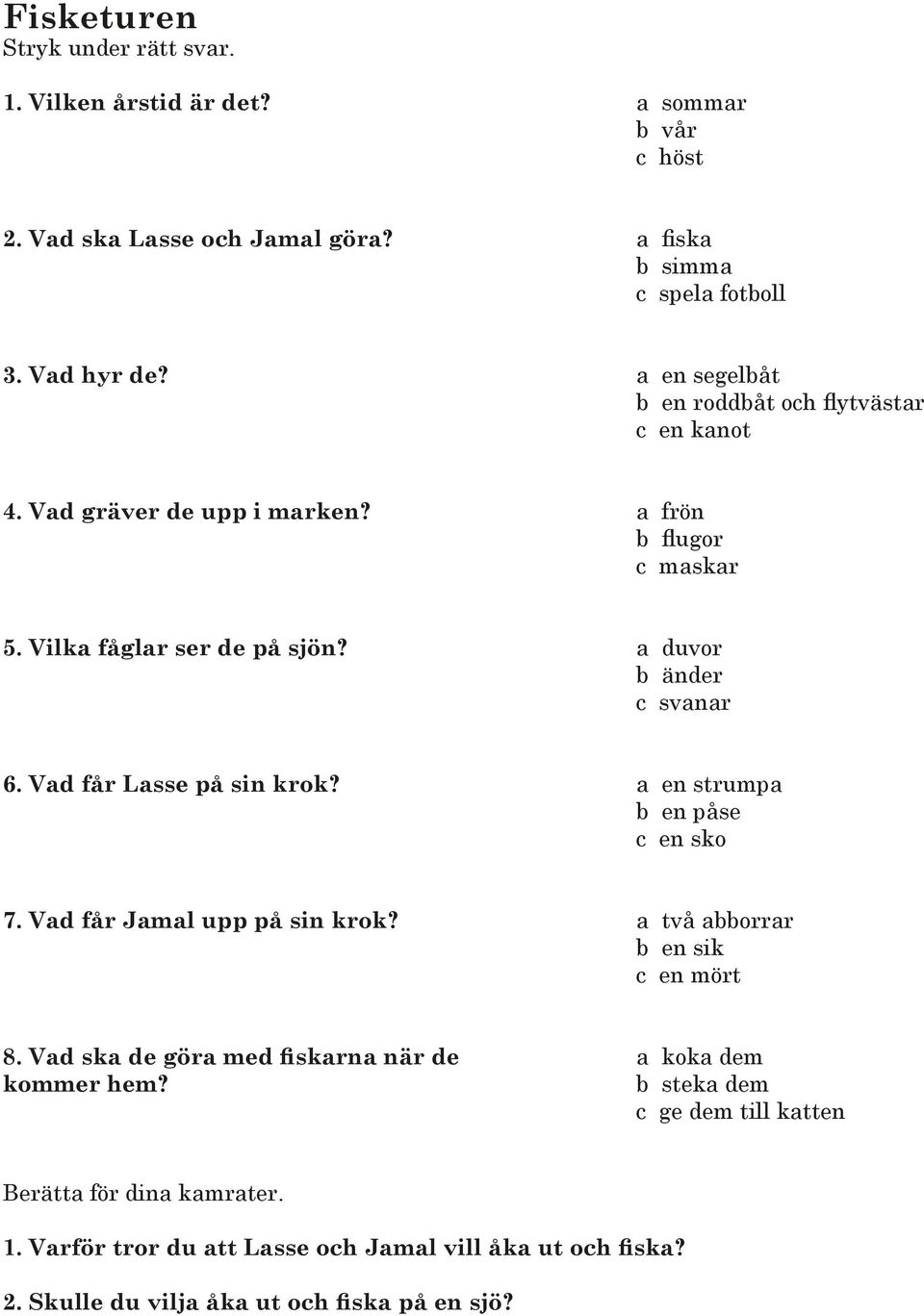 a duvor b änder c svanar 6. Vad får Lasse på sin krok? a en strumpa b en påse c en sko 7. Vad får Jamal upp på sin krok? a två abborrar b en sik c en mört 8.