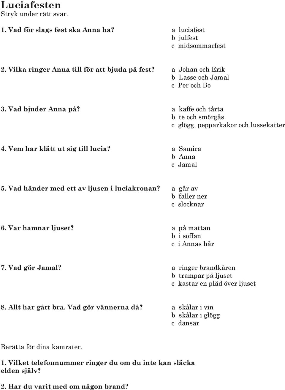Vad händer med ett av ljusen i luciakronan? a går av b faller ner c slocknar 6. Var hamnar ljuset? a på mattan b i soffan c i Annas hår 7. Vad gör Jamal?
