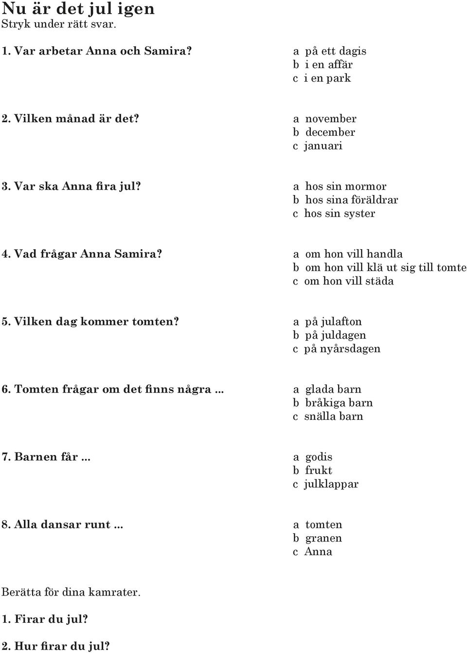 a om hon vill handla b om hon vill klä ut sig till tomte c om hon vill städa 5. Vilken dag kommer tomten? a på julafton b på juldagen c på nyårsdagen 6.