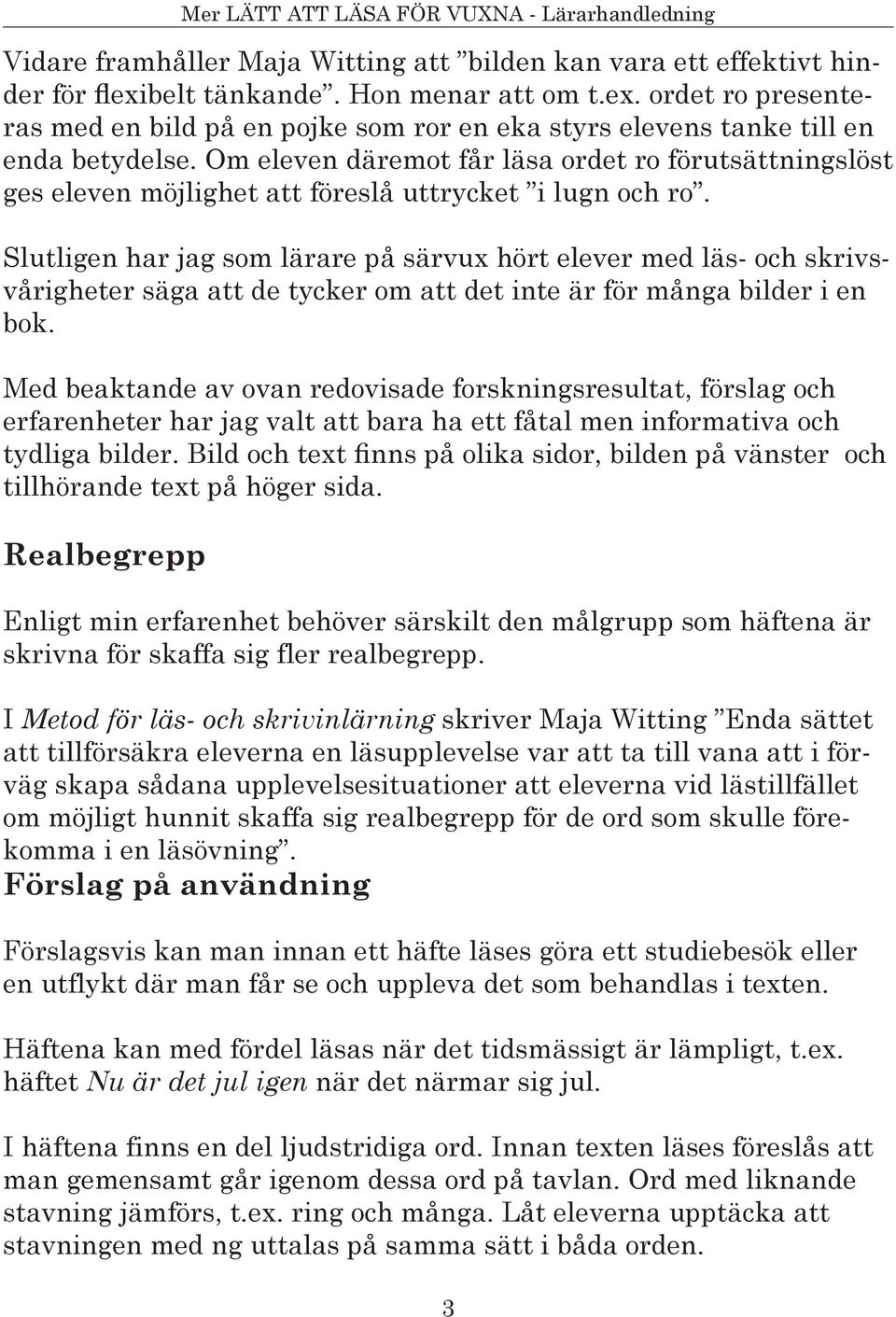 Om eleven däremot får läsa ordet ro förutsättningslöst ges eleven möjlighet att föreslå uttrycket i lugn och ro.