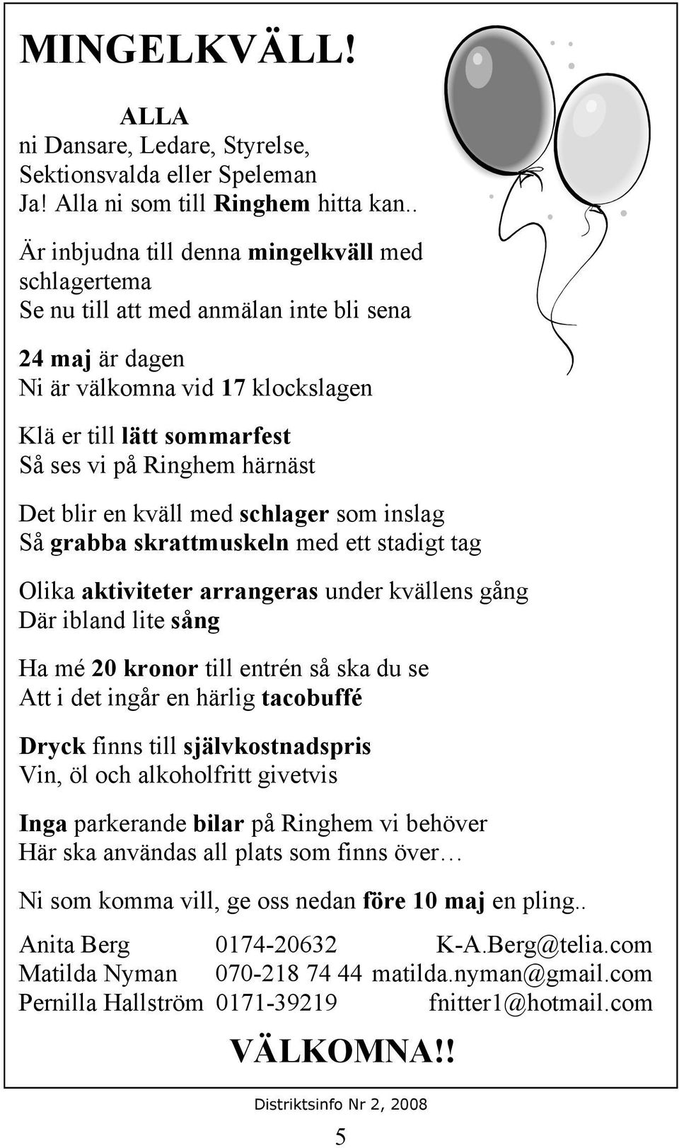 härnäst Det blir en kväll med schlager som inslag Så grabba skrattmuskeln med ett stadigt tag Olika aktiviteter arrangeras under kvällens gång Där ibland lite sång Ha mé 20 kronor till entrén så ska