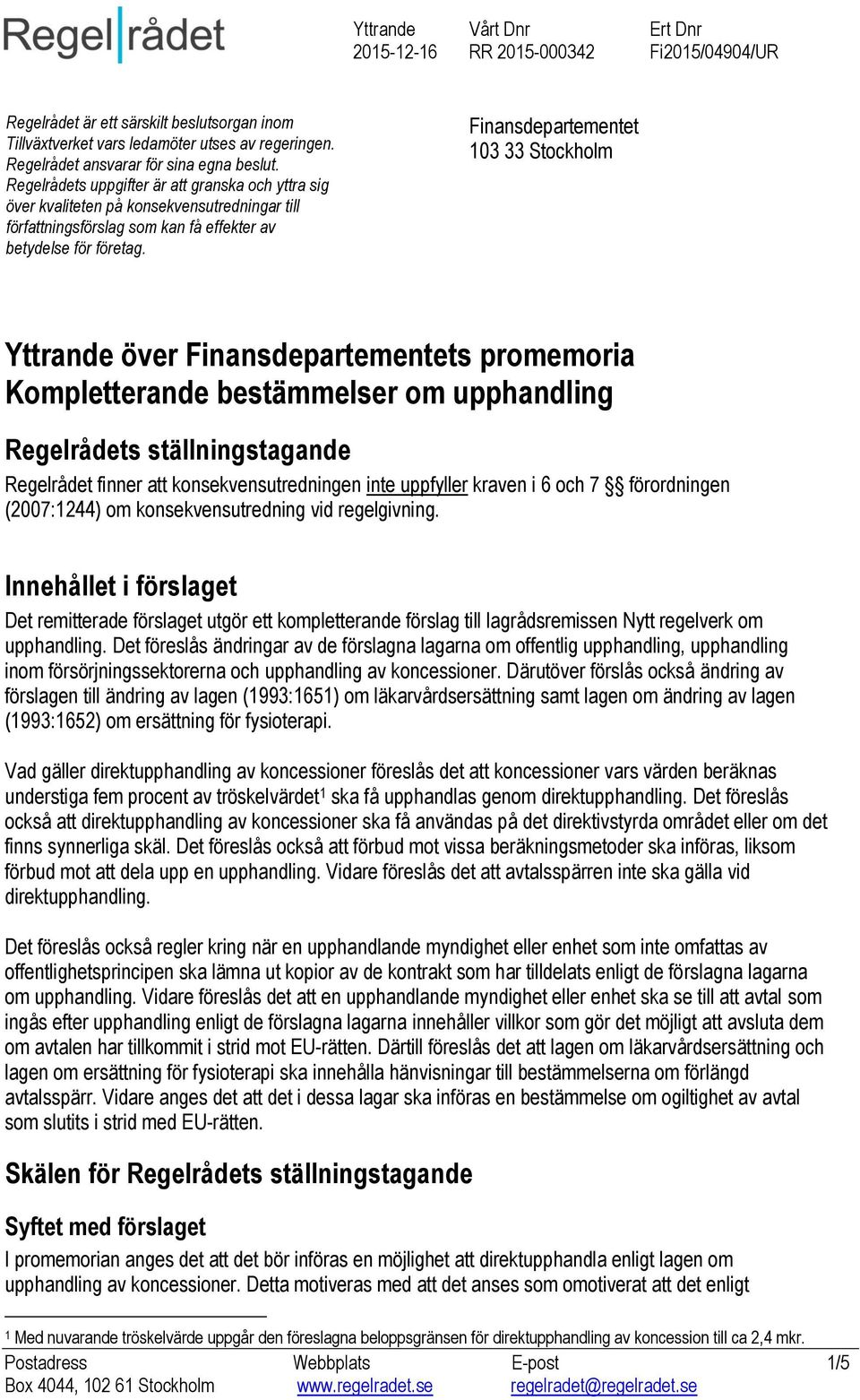 Finansdepartementet 103 33 Stockholm Yttrande över Finansdepartementets promemoria Kompletterande bestämmelser om upphandling Regelrådets ställningstagande Regelrådet finner att konsekvensutredningen