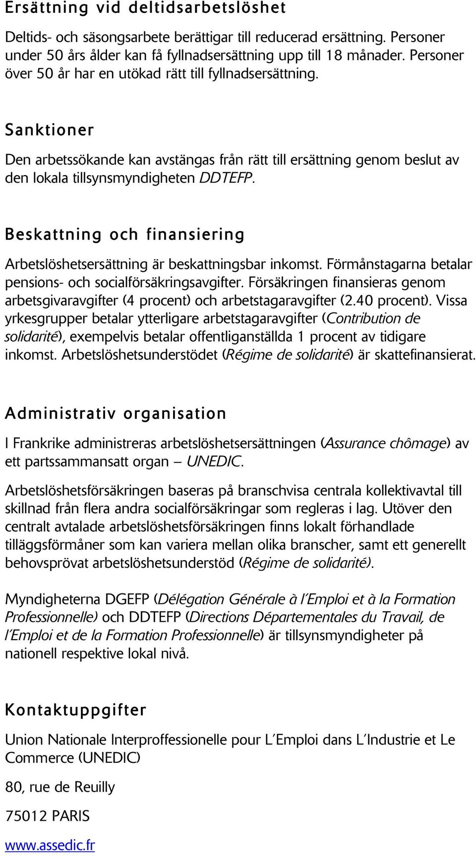 Beskattning och finansiering Arbetslöshetsersättning är beskattningsbar inkomst. Förmånstagarna betalar pensions- och socialförsäkringsavgifter.