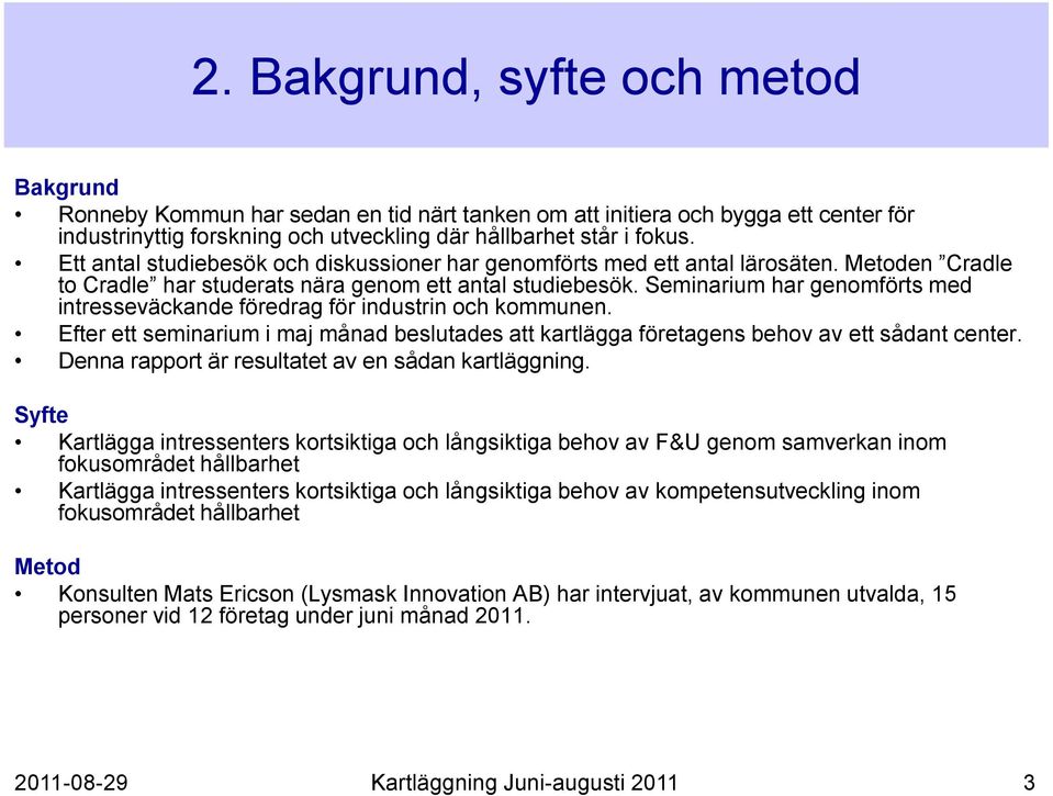 Seminarium har genomförts med intresseväckande föredrag för industrin och kommunen. Efter ett seminarium i maj månad beslutades att kartlägga företagens behov av ett sådant center.