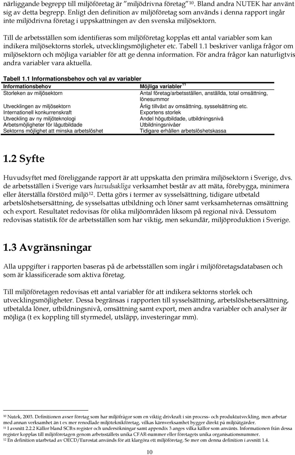 Till de arbetsställen som identifieras som miljöföretag kopplas ett antal variabler som kan indikera miljösektorns storlek, utvecklingsmöjligheter etc. Tabell 1.