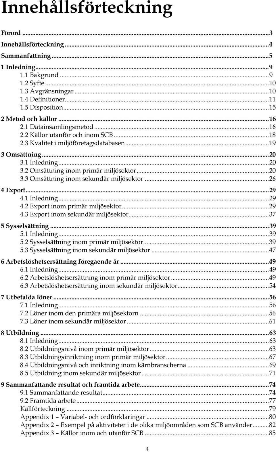 ..20 3.3 Omsättning inom sekundär miljösektor...26 4 Export...29 4.1 Inledning...29 4.2 Export inom primär miljösektor...29 4.3 Export inom sekundär miljösektor...37 5 Sysselsättning...39 5.