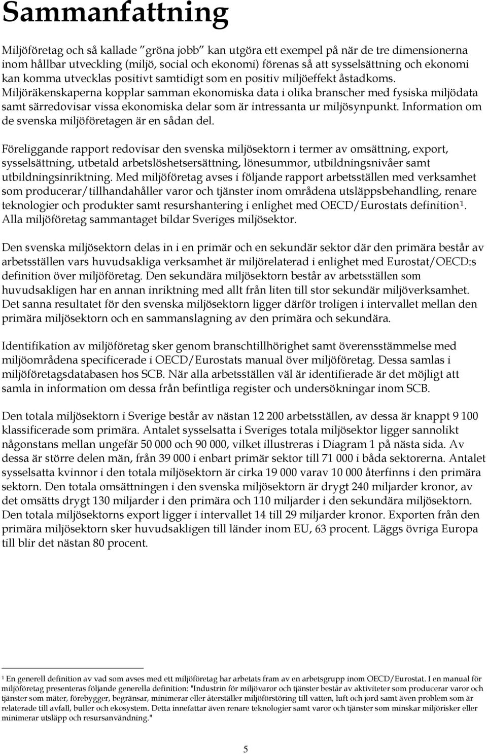 Miljöräkenskaperna kopplar samman ekonomiska data i olika branscher med fysiska miljödata samt särredovisar vissa ekonomiska delar som är intressanta ur miljösynpunkt.