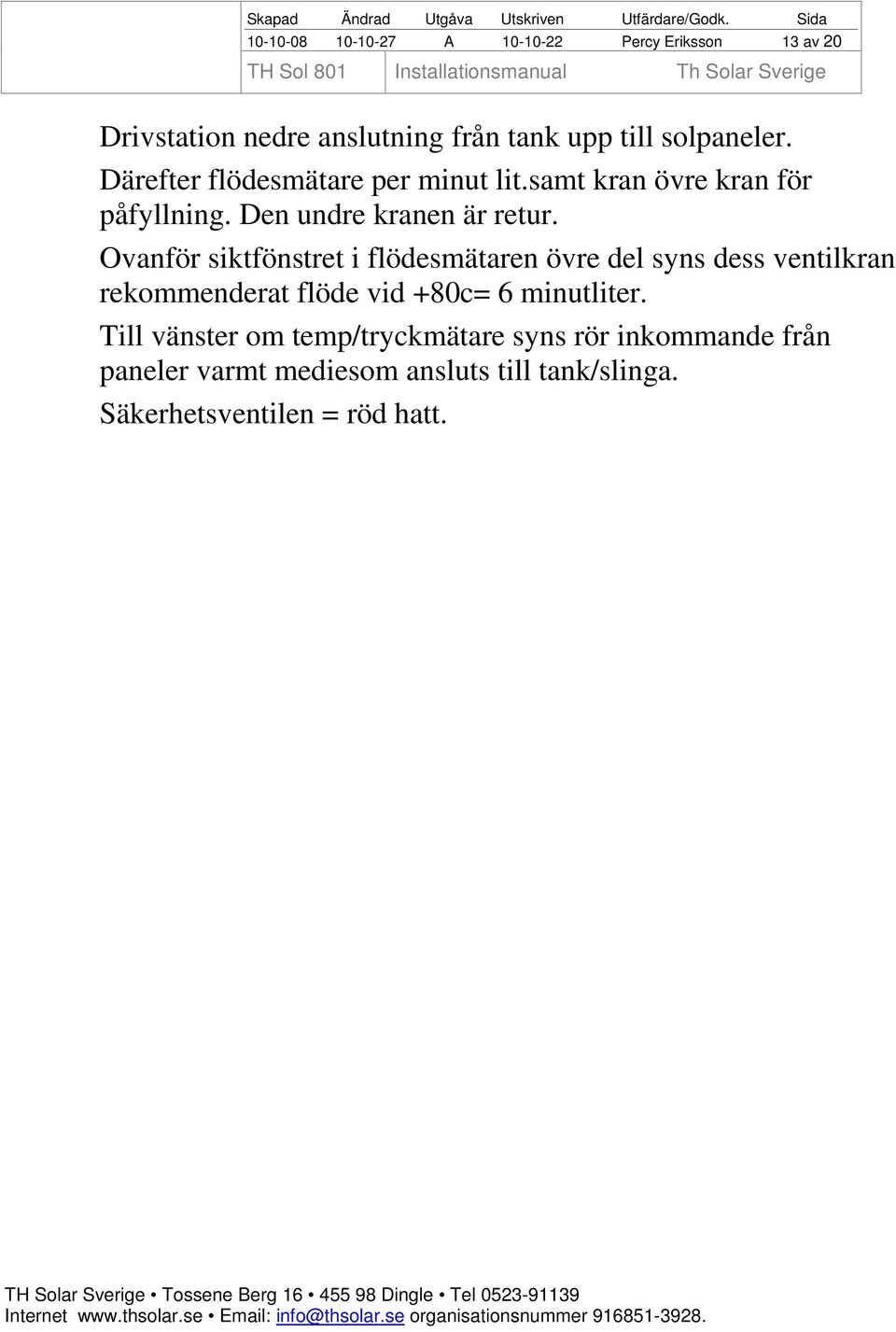 Ovanför siktfönstret i flödesmätaren övre del syns dess ventilkran rekommenderat flöde vid +80c= 6 minutliter.