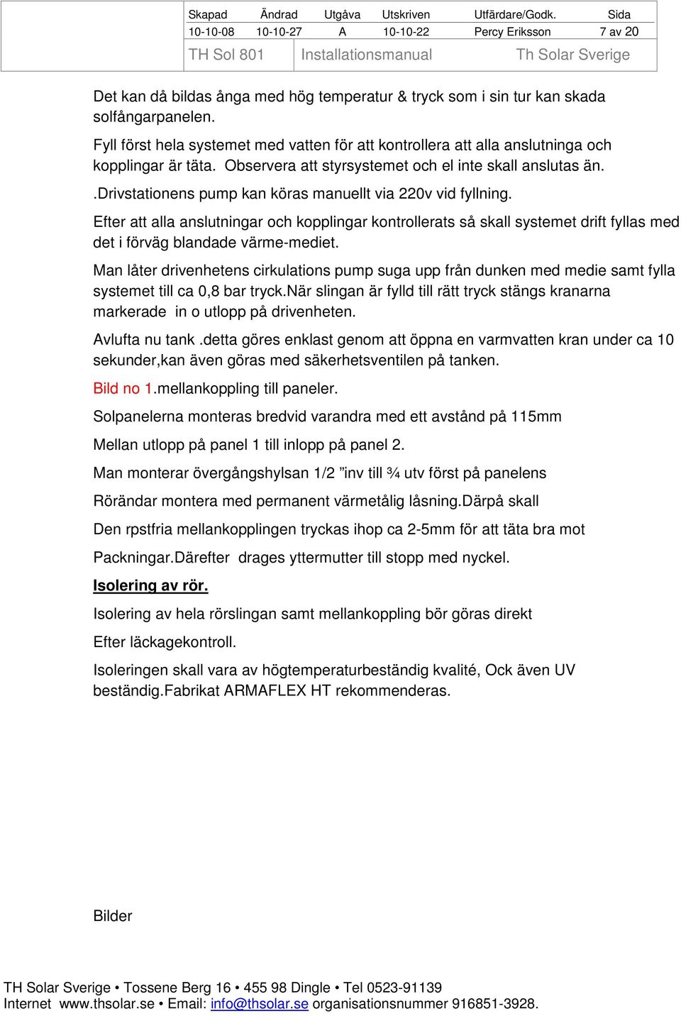 .drivstationens pump kan köras manuellt via 220v vid fyllning. Efter att alla anslutningar och kopplingar kontrollerats så skall systemet drift fyllas med det i förväg blandade värme-mediet.
