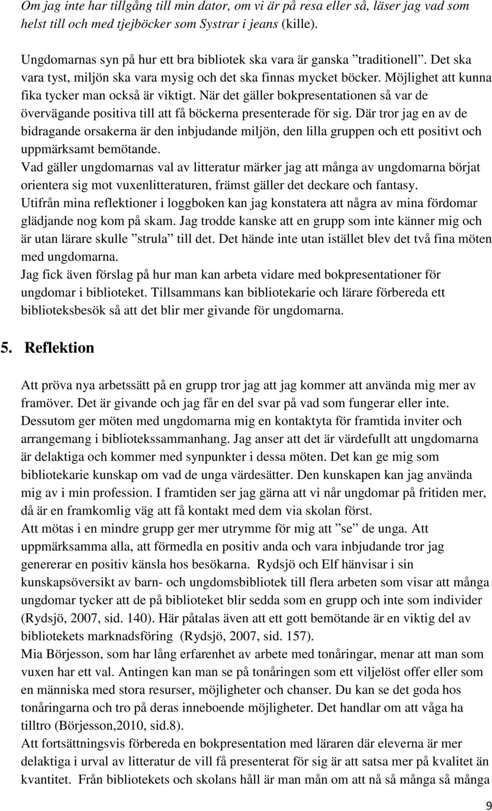 Möjlighet att kunna fika tycker man också är viktigt. När det gäller bokpresentationen så var de övervägande positiva till att få böckerna presenterade för sig.