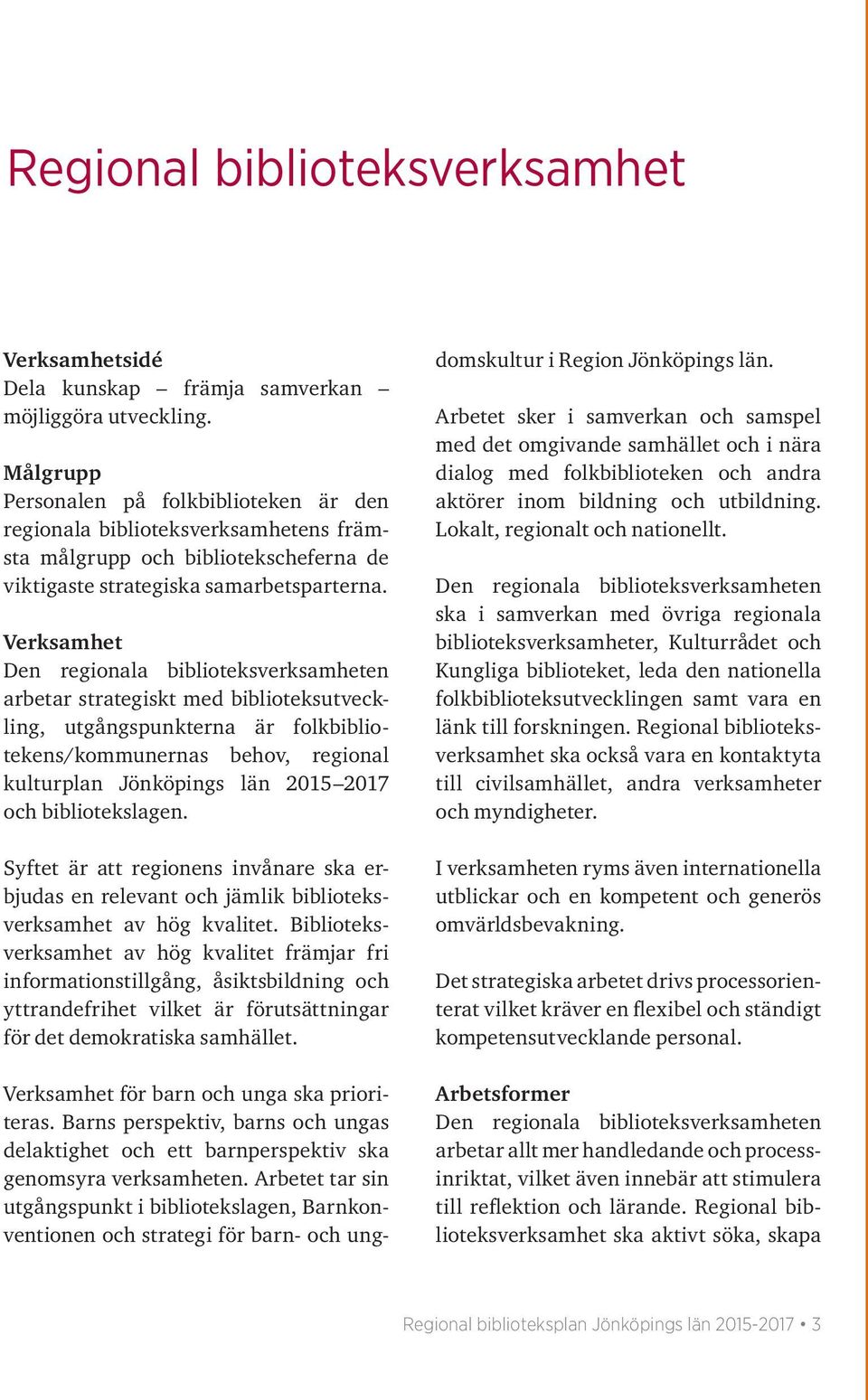 Verksamhet arbetar strategiskt med biblioteksutveckling, utgångspunkterna är folkbibliotekens/kommunernas behov, regional kulturplan Jönköpings län 2015 2017 och bibliotekslagen.