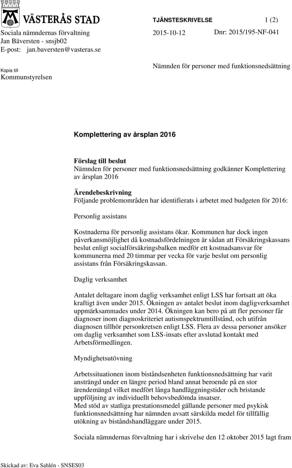 årsplan 2016 Ärendebeskrivning Följande problemområden har identifierats i arbetet med budgeten för 2016: Personlig assistans Kostnaderna för personlig assistans ökar.