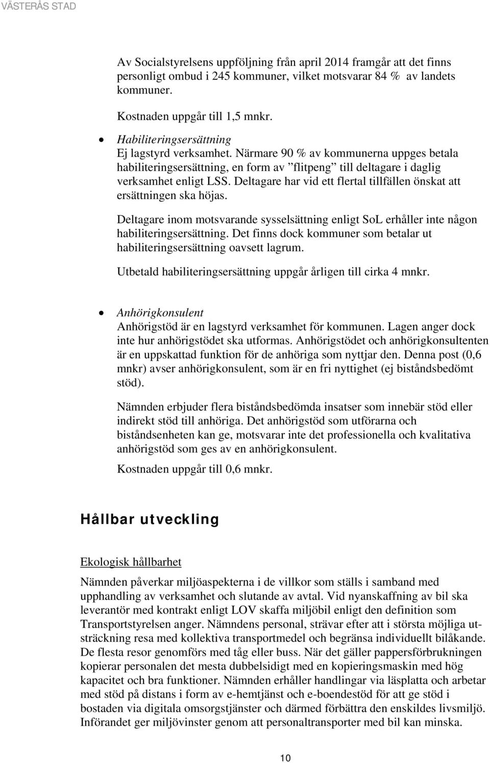 Deltagare har vid ett flertal tillfällen önskat att ersättningen ska höjas. Deltagare inom motsvarande sysselsättning enligt SoL erhåller inte någon habiliteringsersättning.