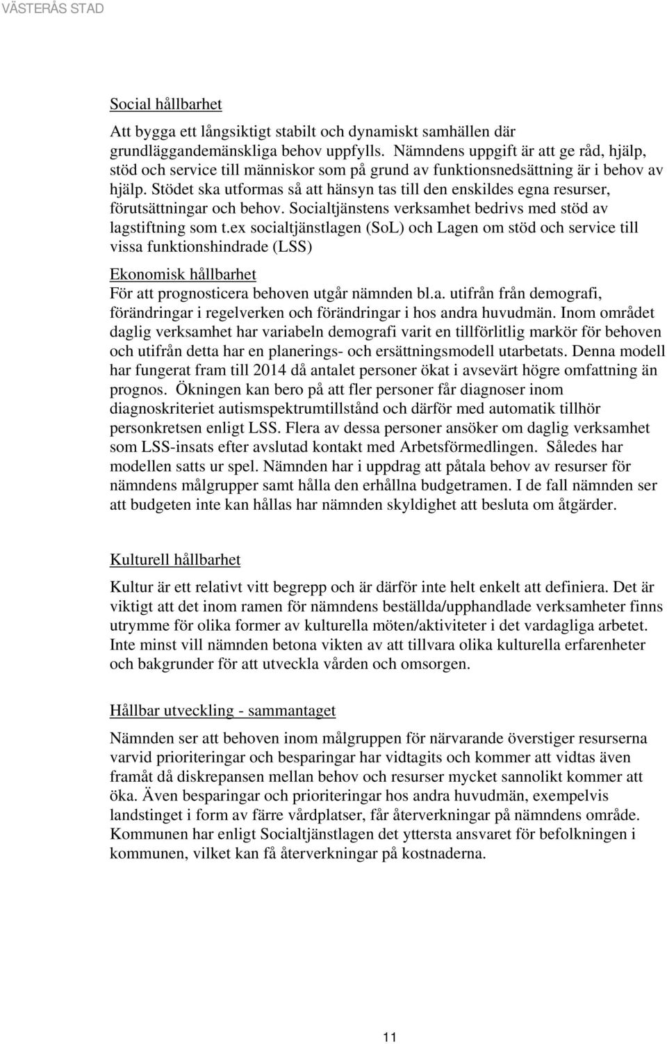Stödet ska utformas så att hänsyn tas till den enskildes egna resurser, förutsättningar och behov. Socialtjänstens verksamhet bedrivs med stöd av lagstiftning som t.
