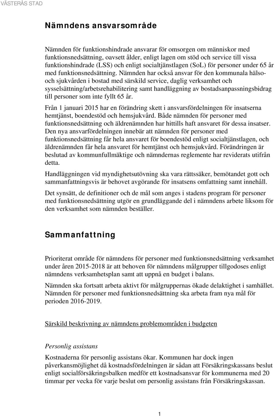 Nämnden har också ansvar för den kommunala hälsooch sjukvården i bostad med särskild service, daglig verksamhet och sysselsättning/arbetsrehabilitering samt handläggning av bostadsanpassningsbidrag