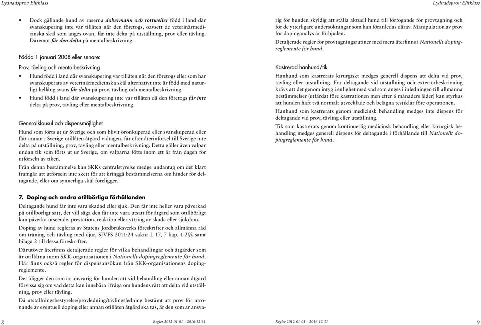 Födda 1 januari 2008 eller senare: Prov, tävling och mentalbeskrivning Hund född i land där svanskupering var tillåten när den företogs eller som har svanskuperats av veterinärmedicinska skäl