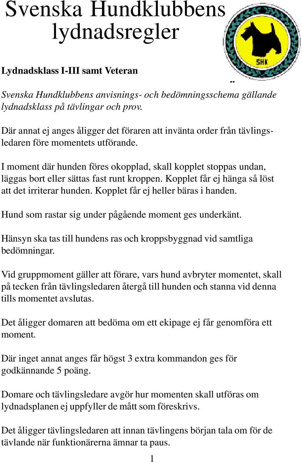 I moment där hunden föres okopplad, skall kopplet stoppas undan, läggas bort eller sättas fast runt kroppen. Kopplet får ej hänga så löst att det irriterar hunden.