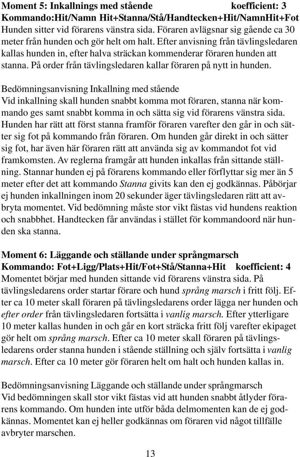 På order från tävlingsledaren kallar föraren på nytt in hunden.