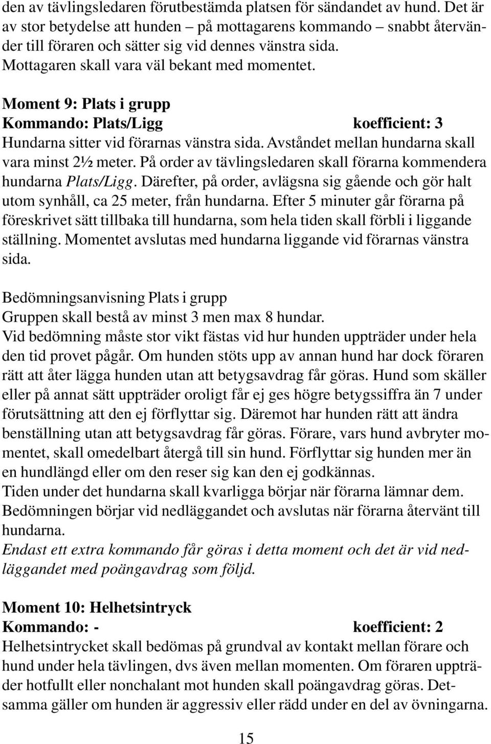 Avståndet mellan hundarna skall vara minst 2½ meter. På order av tävlingsledaren skall förarna kommendera hundarna Plats/Ligg.