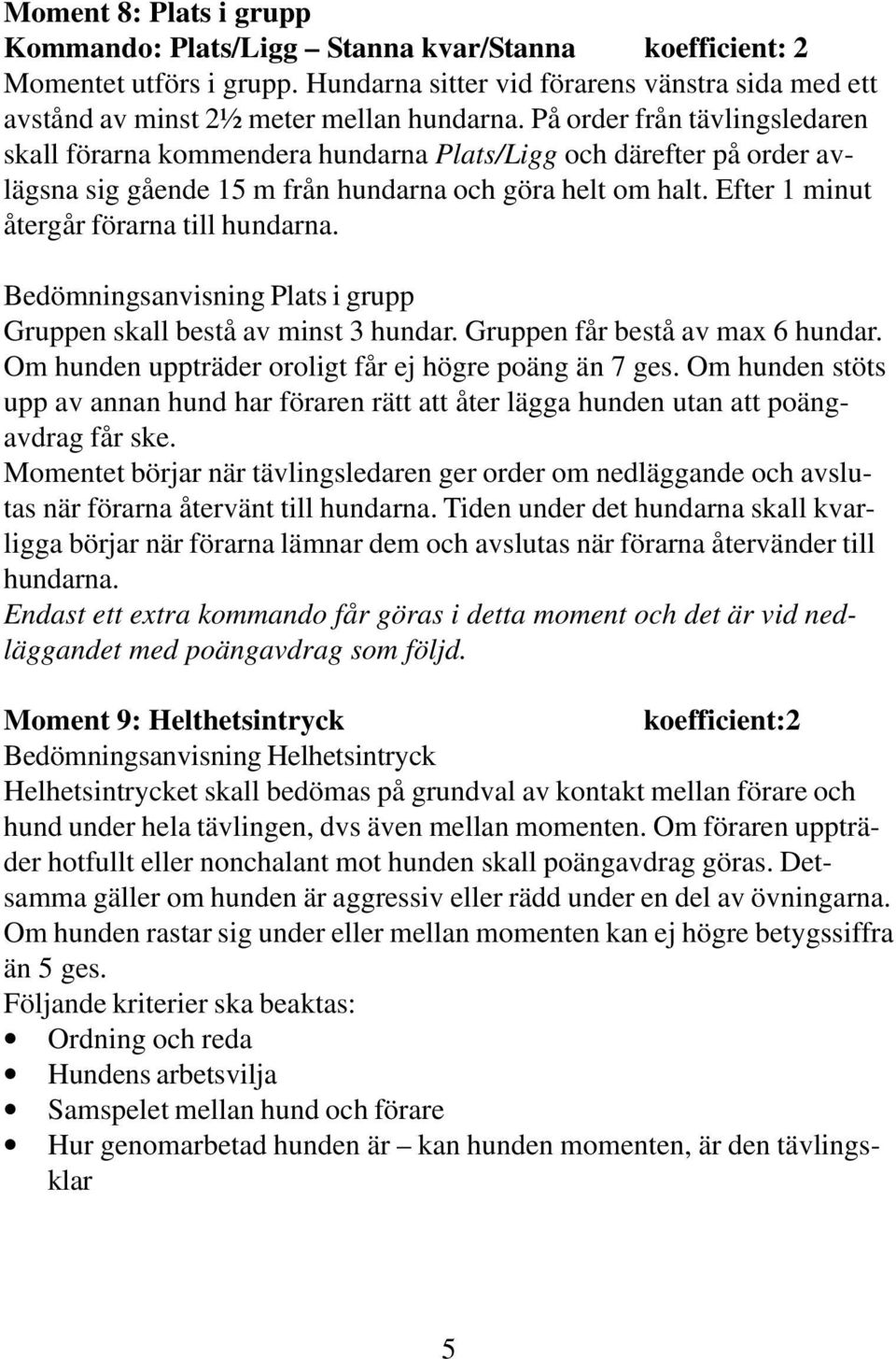 Efter 1 minut återgår förarna till hundarna. Bedömningsanvisning Plats i grupp Gruppen skall bestå av minst 3 hundar. Gruppen får bestå av max 6 hundar.