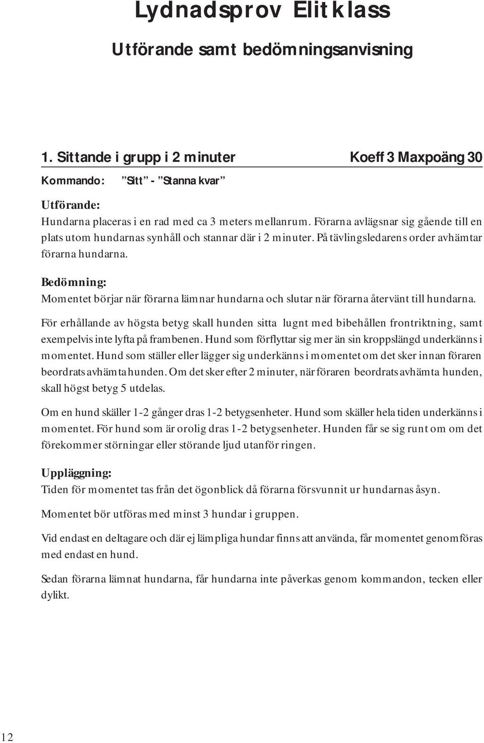 Förarna avlägsnar sig gående till en plats utom hundarnas synhåll och stannar där i 2 minuter. På tävlingsledarens order avhämtar förarna hundarna.