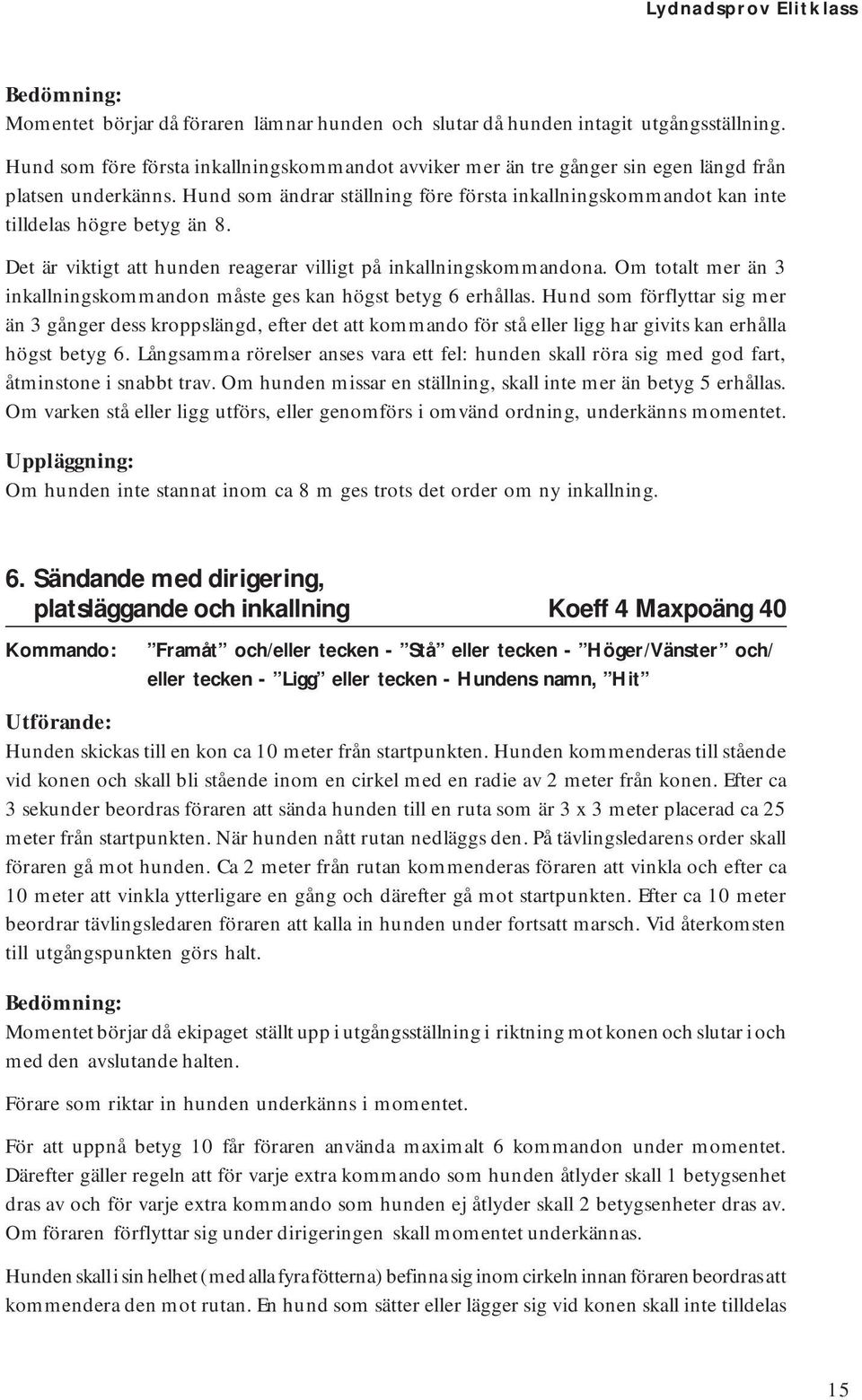 Hund som ändrar ställning före första inkallningskommandot kan inte tilldelas högre betyg än 8. Det är viktigt att hunden reagerar villigt på inkallningskommandona.