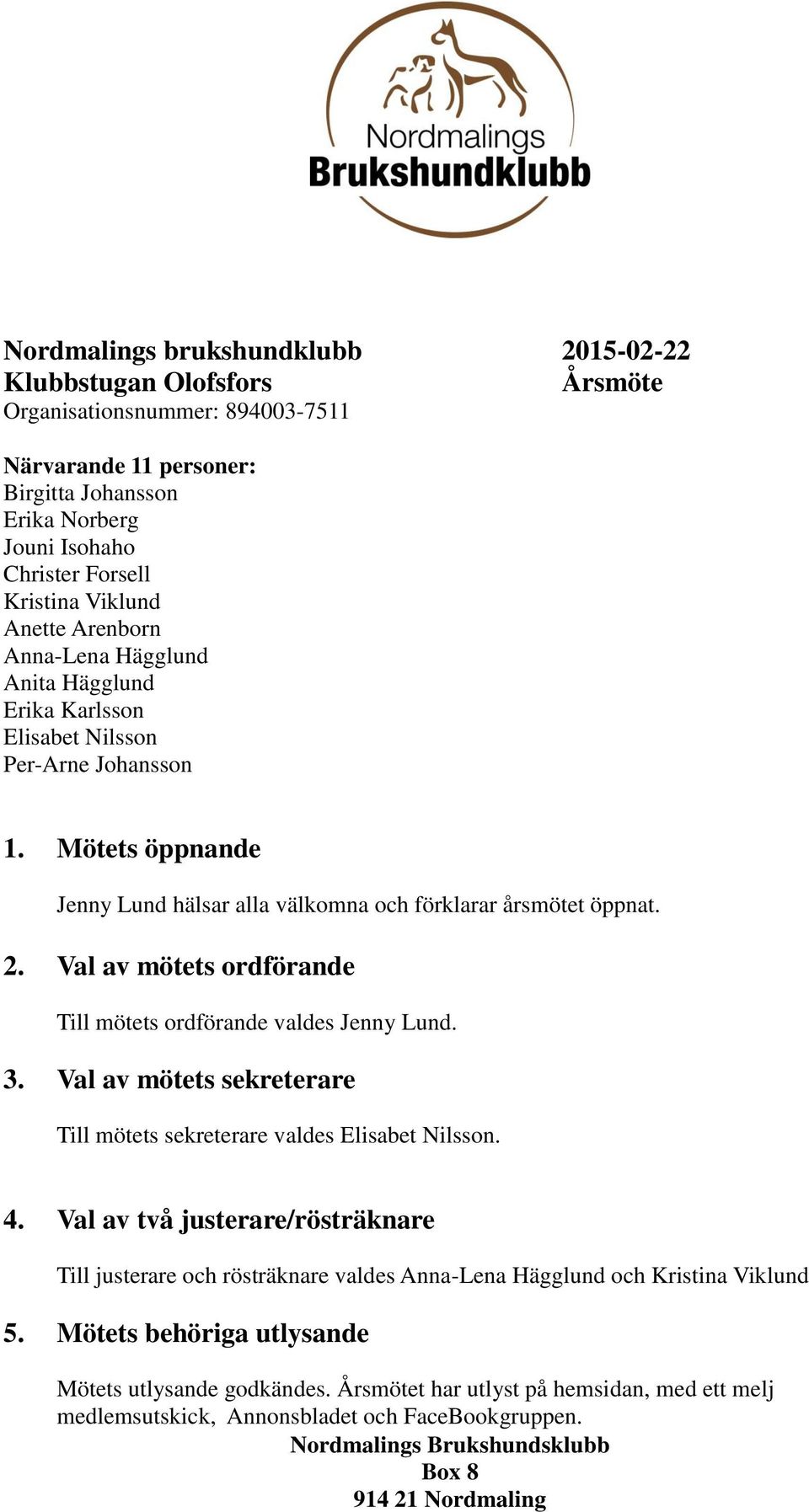 Val av mötets ordförande Till mötets ordförande valdes Jenny Lund. 3. Val av mötets sekreterare Till mötets sekreterare valdes Elisabet Nilsson. 4.
