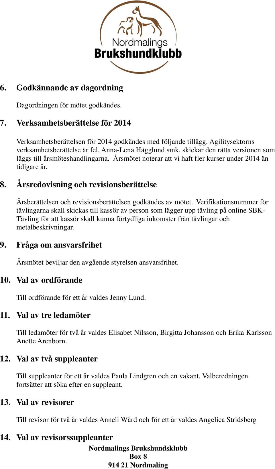 Årsmötet noterar att vi haft fler kurser under 2014 än tidigare år. 8. Årsredovisning och revisionsberättelse Årsberättelsen och revisionsberättelsen godkändes av mötet.