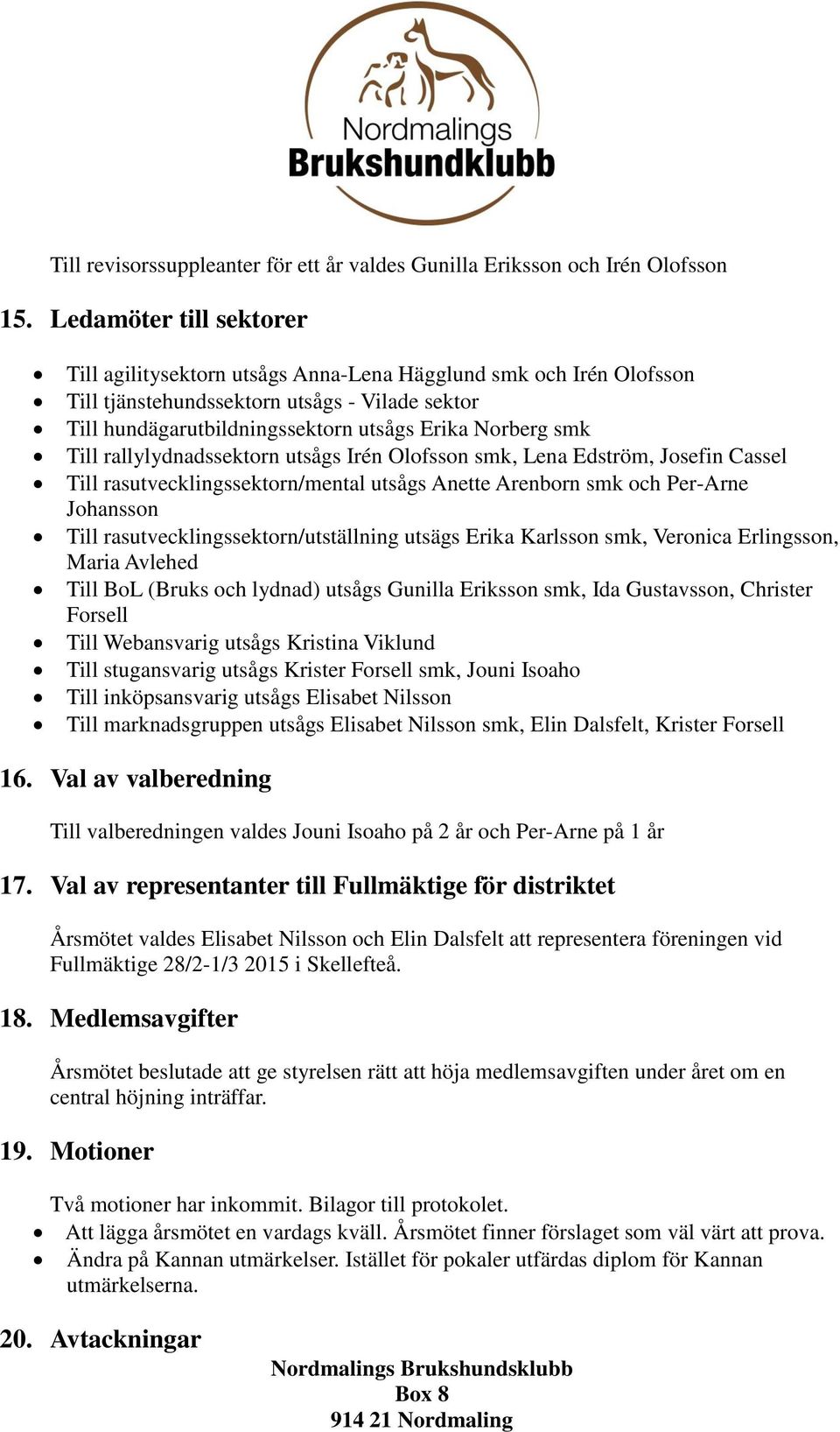 Till rallylydnadssektorn utsågs Irén Olofsson smk, Lena Edström, Josefin Cassel Till rasutvecklingssektorn/mental utsågs Anette Arenborn smk och Per-Arne Johansson Till