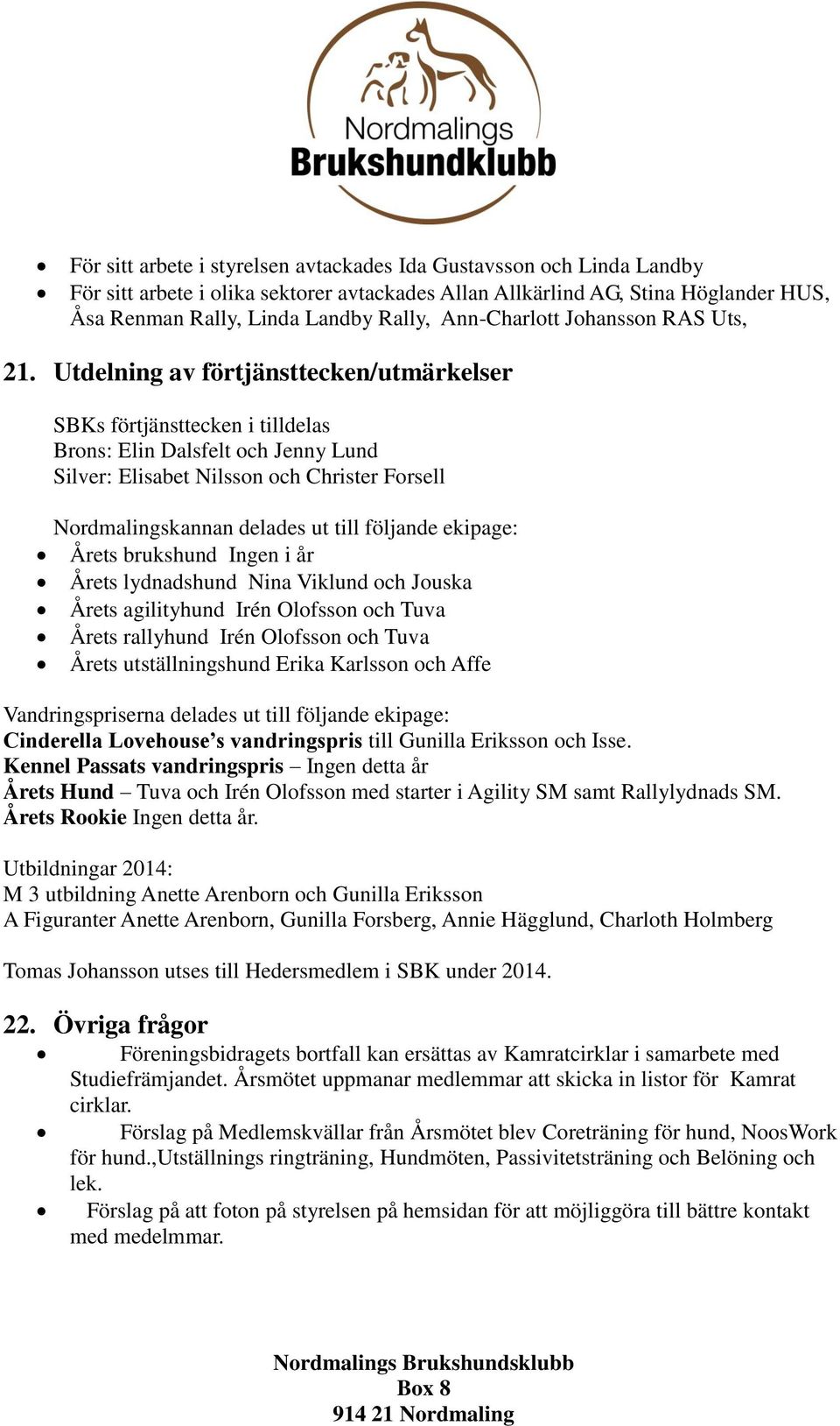 Utdelning av förtjänsttecken/utmärkelser SBKs förtjänsttecken i tilldelas Brons: Elin Dalsfelt och Jenny Lund Silver: Elisabet Nilsson och Christer Forsell Nordmalingskannan delades ut till följande