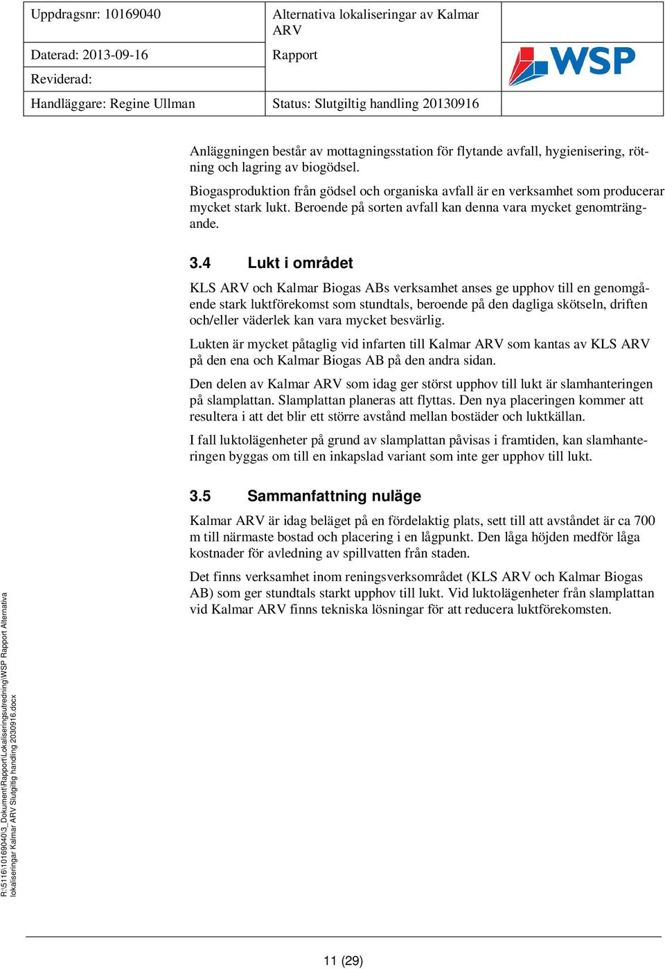 4 Lukt i området KLS och Kalmar Biogas ABs verksamhet anses ge upphov till en genomgående stark luktförekomst som stundtals, beroende på den dagliga skötseln, driften och/eller väderlek kan vara