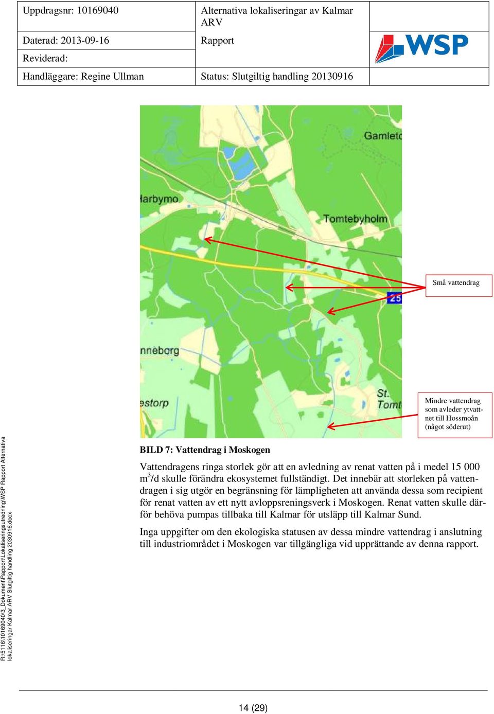 0 BILD 7: Vattendrag i Moskogen Vattendragens ringa storlek gör att en avledning av renat vatten på i medel 15 000 m 3 /d skulle förändra ekosystemet fullständigt.