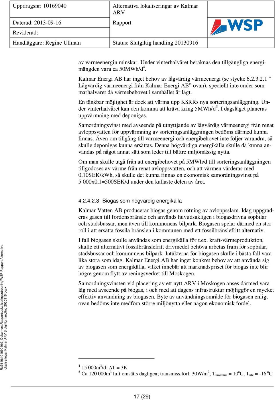 En tänkbar möjlighet är dock att värma upp KSRRs nya sorteringsanläggning. Under vinterhalvåret kan den komma att kräva kring 5MWh/d 5. I dagsläget planeras uppvärmning med deponigas.