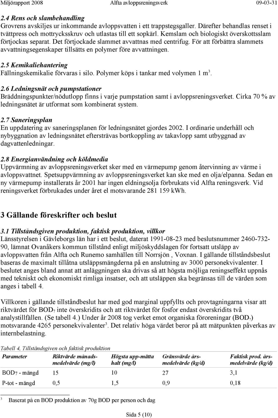 5 Kemikaliehantering Fällningskemikalie förvaras i silo. Polymer köps i tankar med volymen 1 m 3. 2.