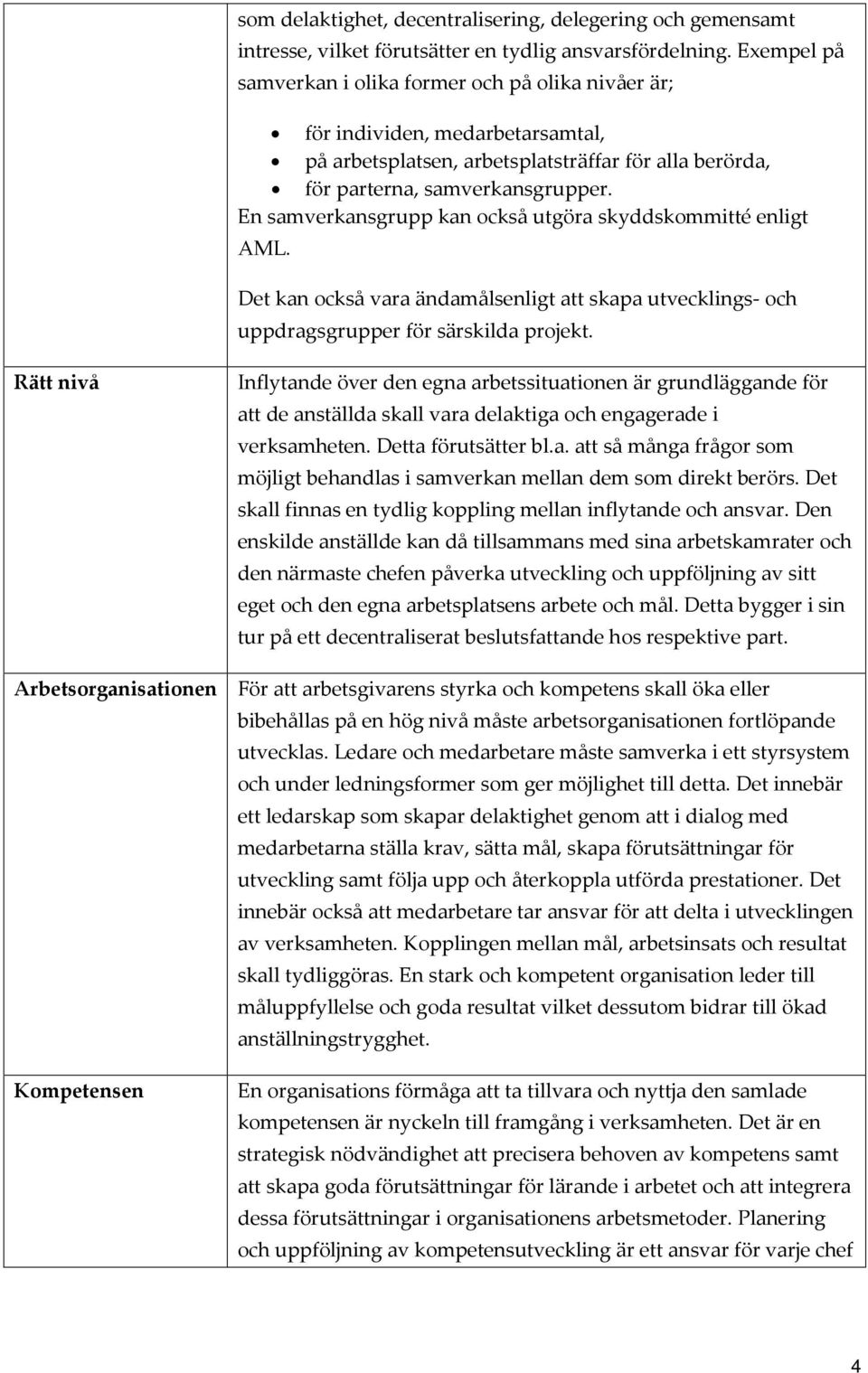 En samverkansgrupp kan också utgöra skyddskommitté enligt AML. Det kan också vara ändamålsenligt att skapa utvecklings- och uppdragsgrupper för särskilda projekt.