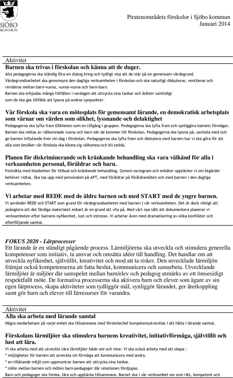 Barnen ska erbjudas många tillfällen i vardagen att uttrycka sina tankar och åsikter samtidigt som de ska ges tillfälle att lyssna på andras synpunkter.