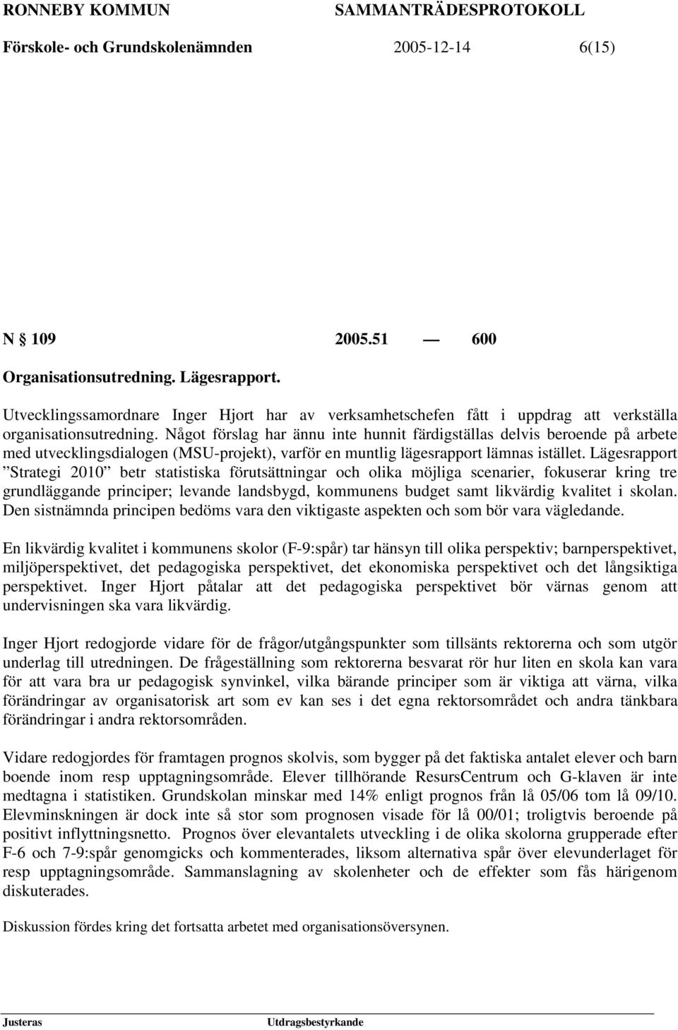 Något förslag har ännu inte hunnit färdigställas delvis beroende på arbete med utvecklingsdialogen (MSU-projekt), varför en muntlig lägesrapport lämnas istället.