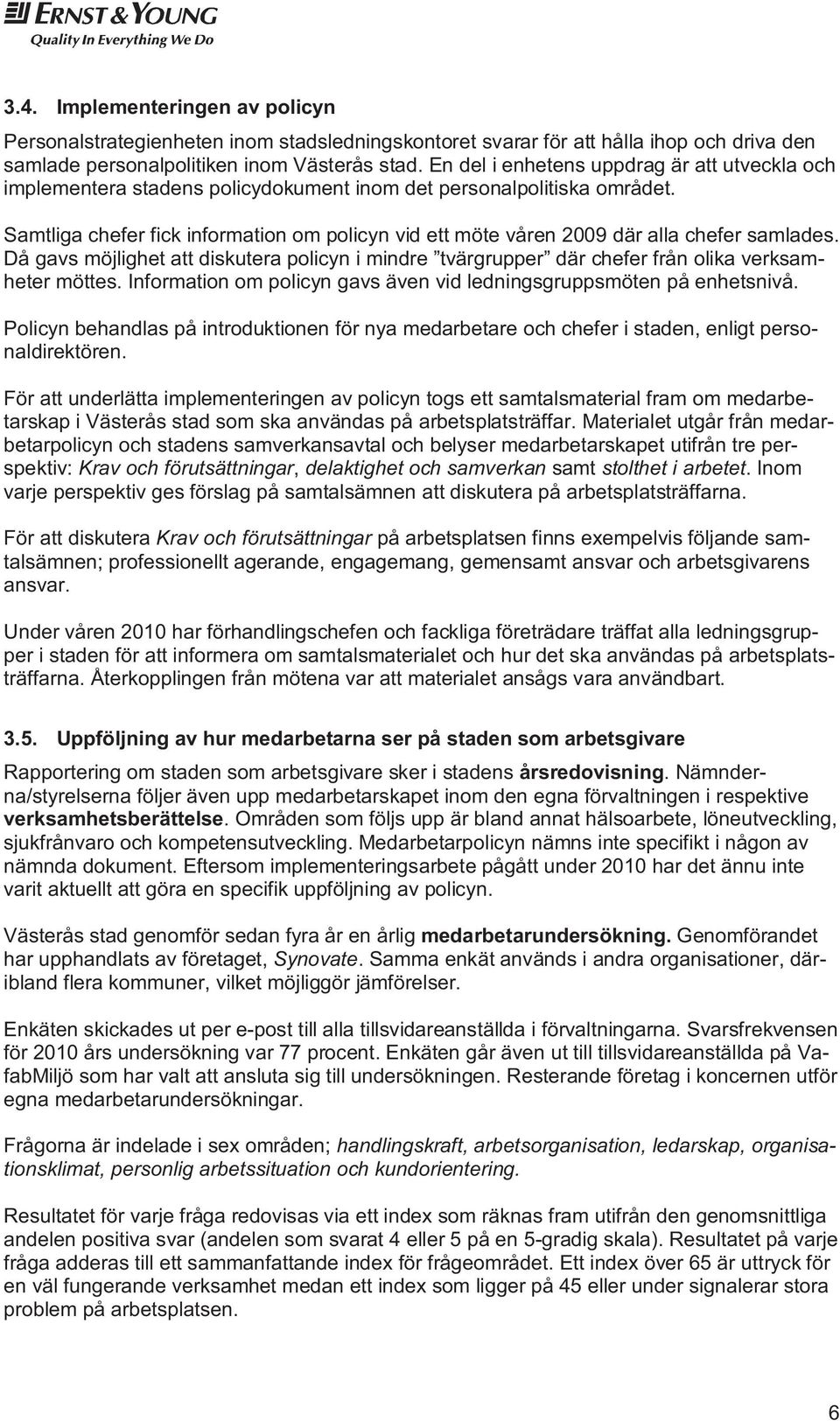 Samtliga chefer fick information om policyn vid ett möte våren 2009 där alla chefer samlades. Då gavs möjlighet att diskutera policyn i mindre tvärgrupper där chefer från olika verksamheter möttes.