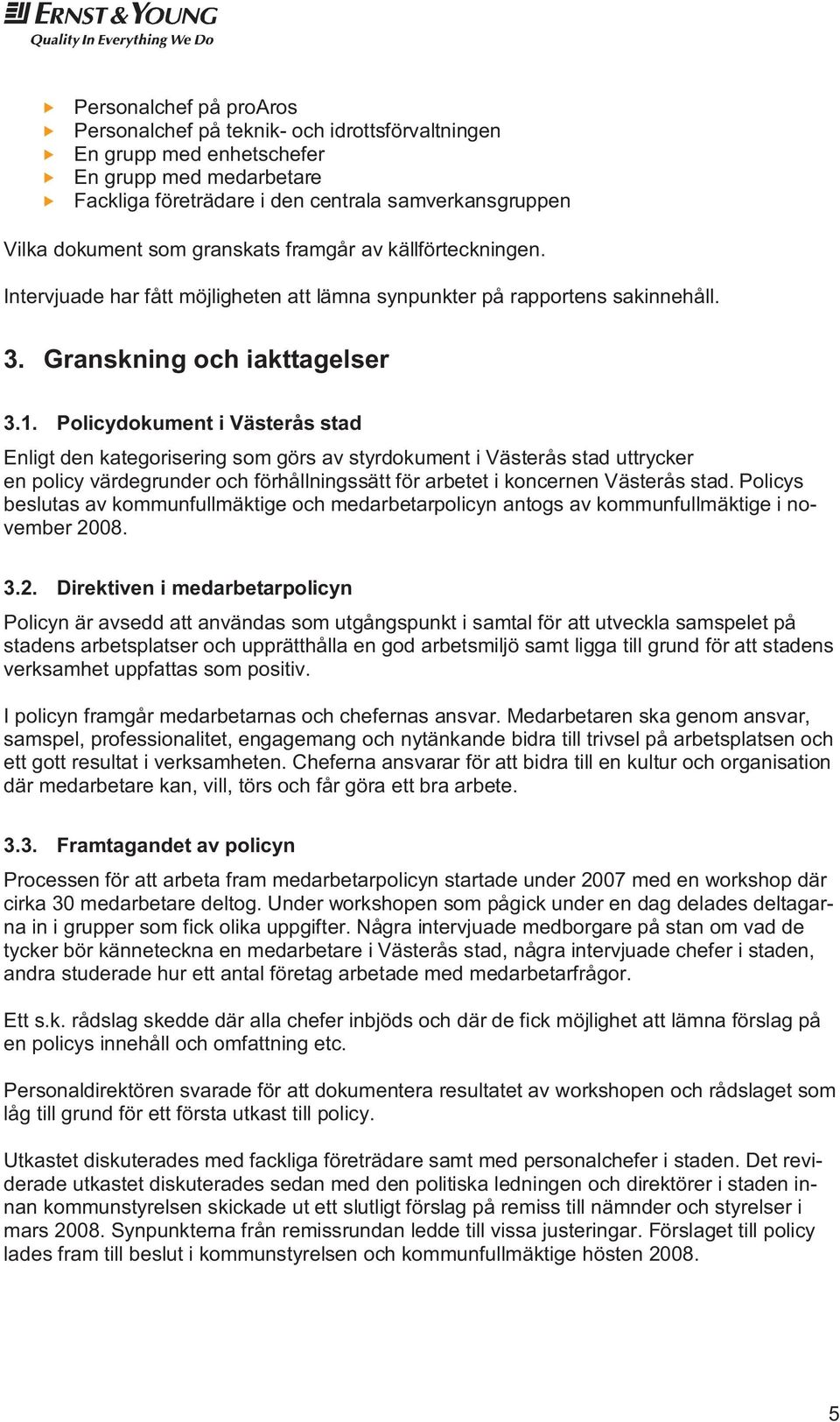 Policydokument i Västerås stad Enligt den kategorisering som görs av styrdokument i Västerås stad uttrycker en policy värdegrunder och förhållningssätt för arbetet i koncernen Västerås stad.