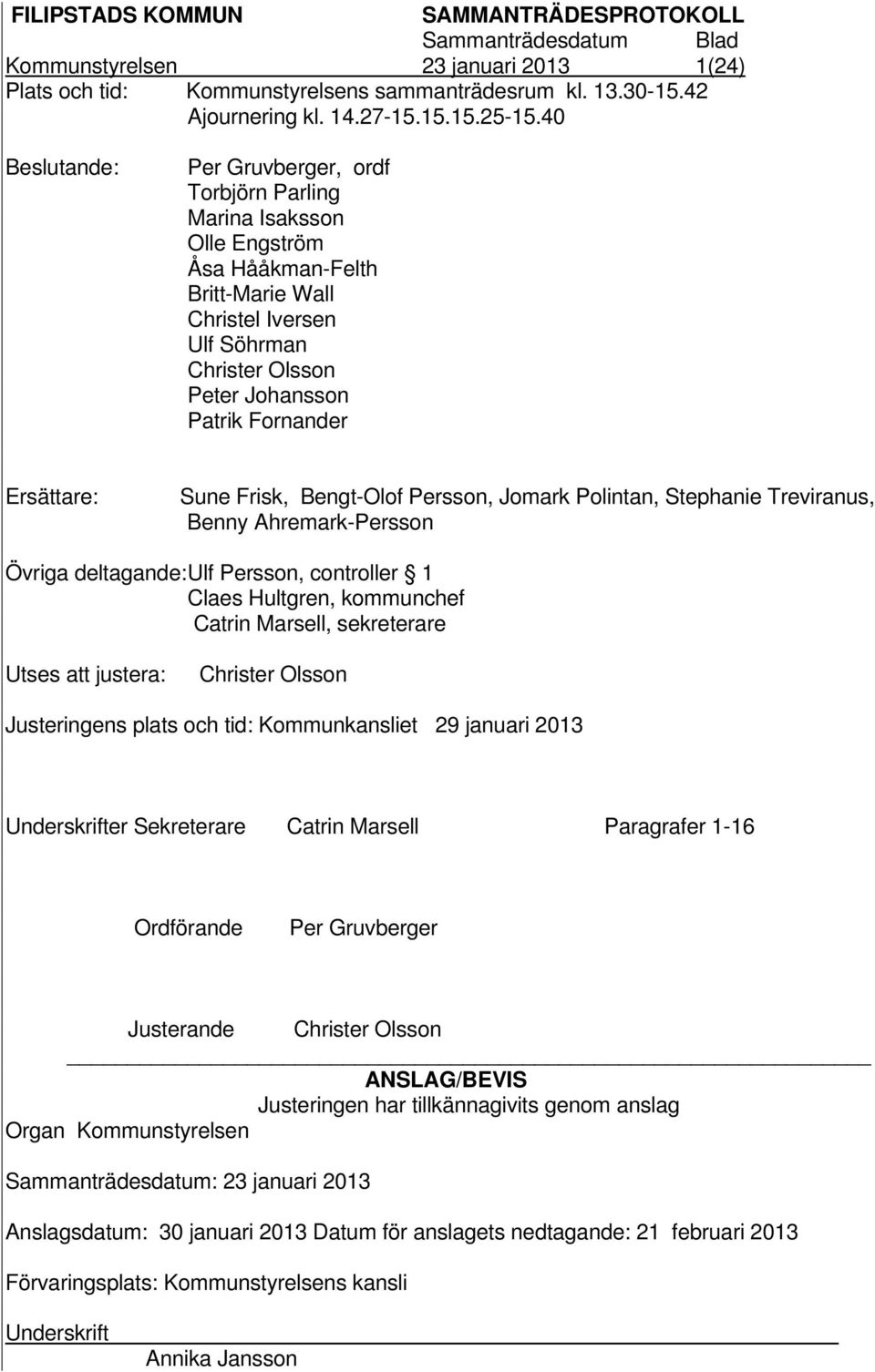 Ersättare: Sune Frisk, Bengt-Olof Persson, Jomark Polintan, Stephanie Treviranus, Benny Ahremark-Persson Övriga deltagande: Ulf Persson, controller 1 Claes Hultgren, kommunchef Catrin Marsell,