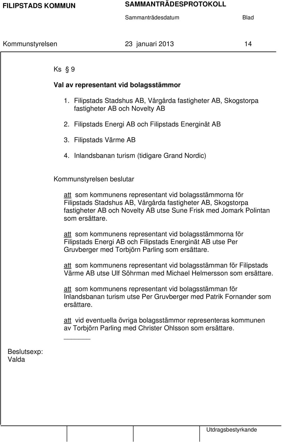 Inlandsbanan turism (tidigare Grand Nordic) Beslutsexp: Valda att som kommunens representant vid bolagsstämmorna för Filipstads Stadshus AB, Vårgårda fastigheter AB, Skogstorpa fastigheter AB och