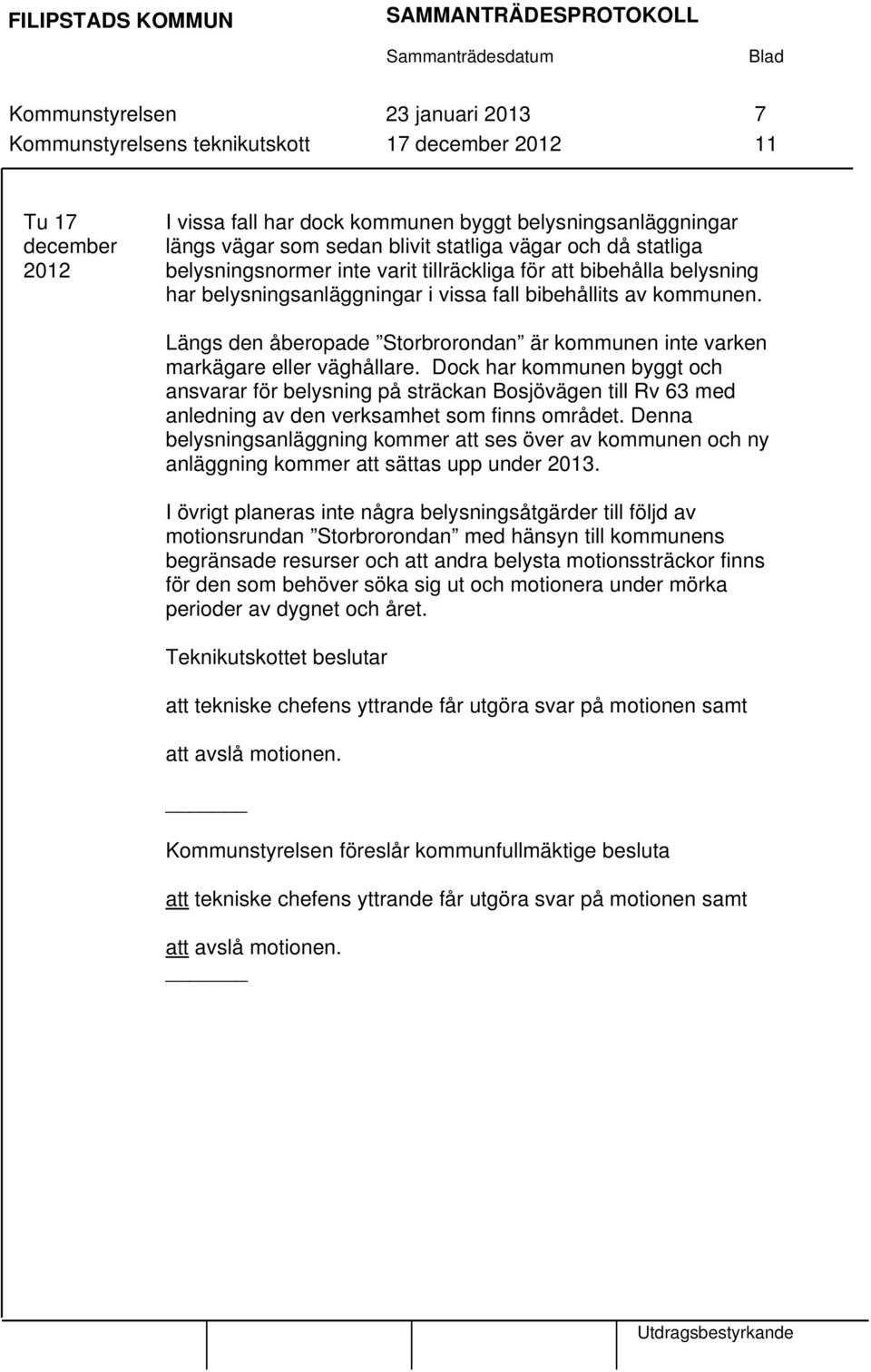 Längs den åberopade Storbrorondan är kommunen inte varken markägare eller väghållare.