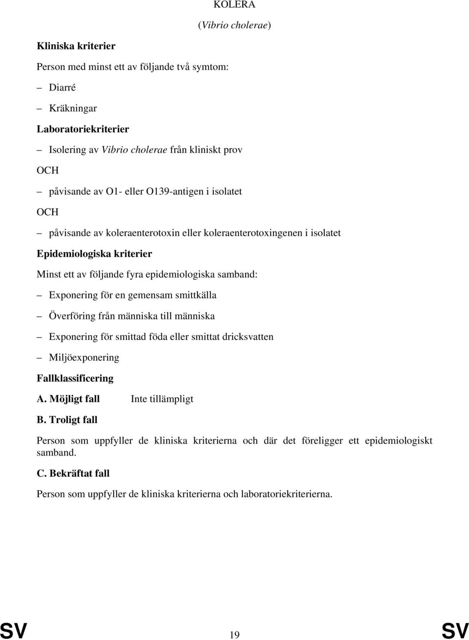gemensam smittkälla Överföring från människa till människa Exponering för smittad föda eller smittat dricksvatten Miljöexponering A. Möjligt fall Inte tillämpligt B.