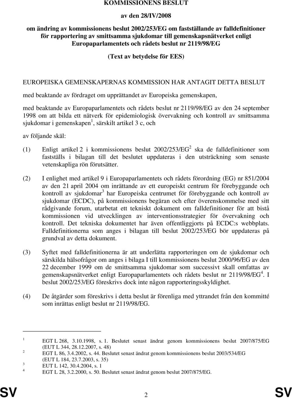 gemenskapen, med beaktande av Europaparlamentets och rådets beslut nr 2119/98/EG av den 24 september 1998 om att bilda ett nätverk för epidemiologisk övervakning och kontroll av smittsamma sjukdomar