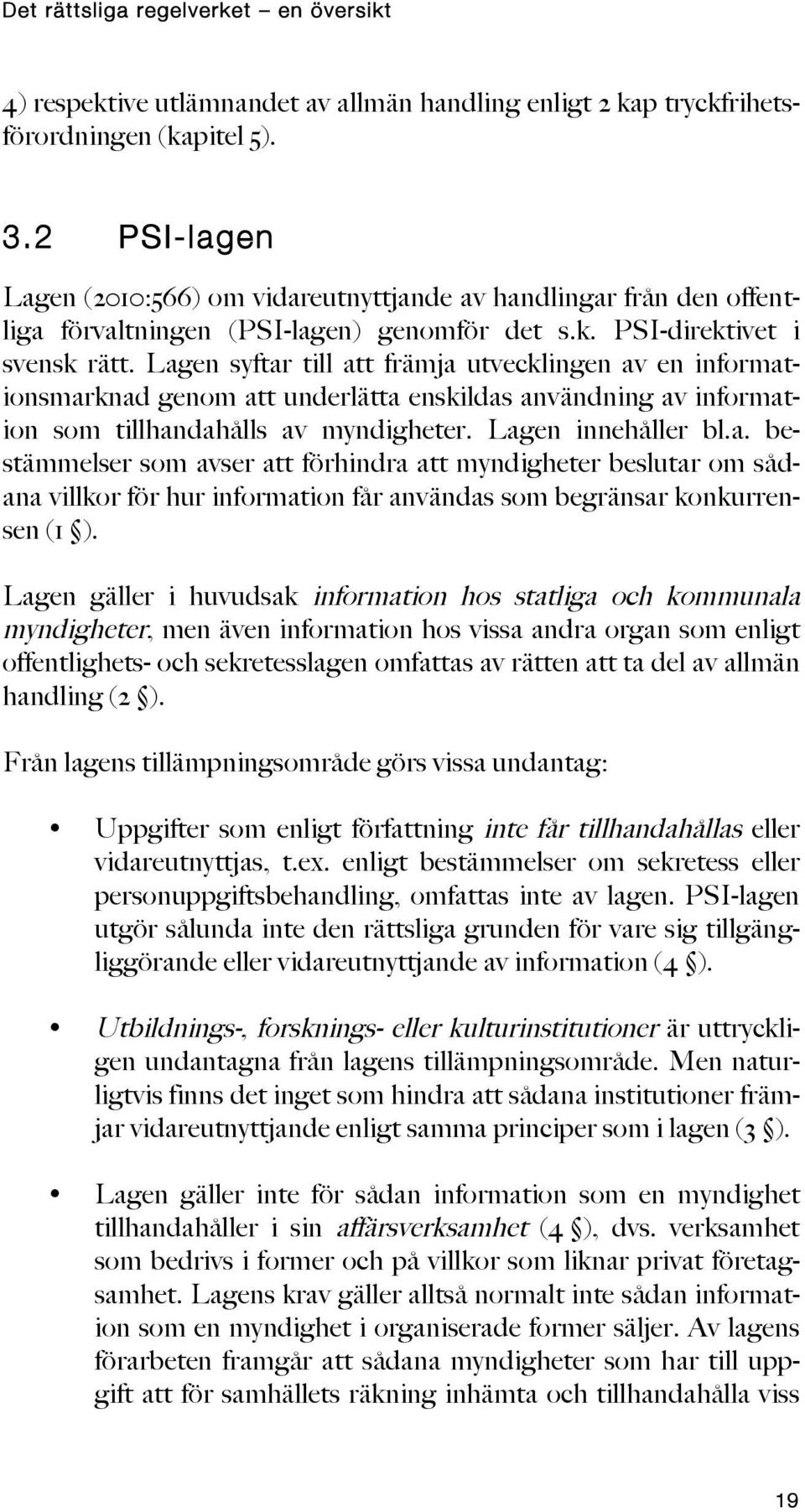 Lagen syftar till att främja utvecklingen av en informationsmarknad genom att underlätta enskildas användning av information som tillhandahålls av myndigheter. Lagen innehåller bl.a. bestämmelser som avser att förhindra att myndigheter beslutar om sådana villkor för hur information får användas som begränsar konkurrensen (1 ).