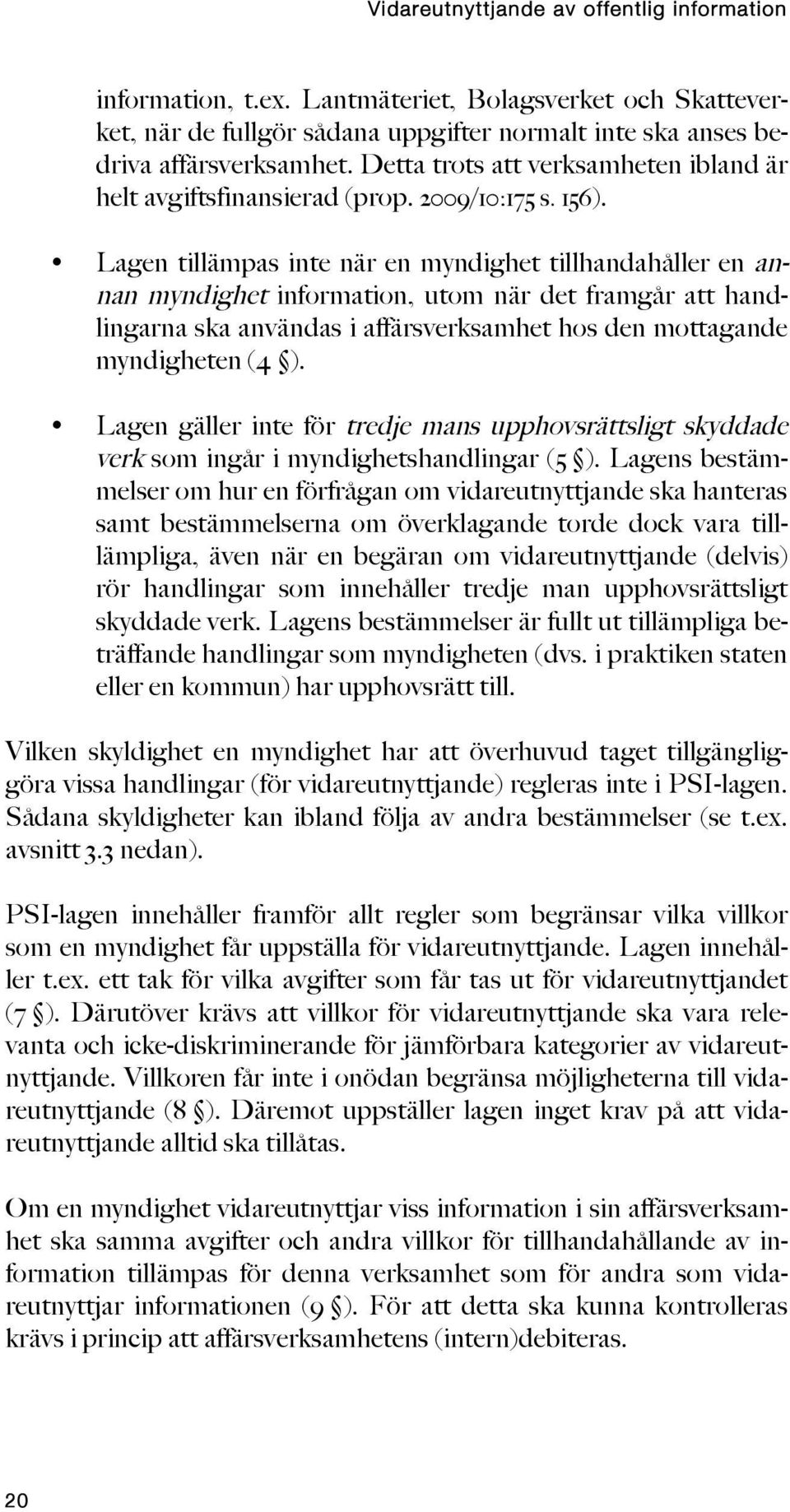 Lagen tillämpas inte när en myndighet tillhandahåller en annan myndighet information, utom när det framgår att handlingarna ska användas i affärsverksamhet hos den mottagande myndigheten (4 ).