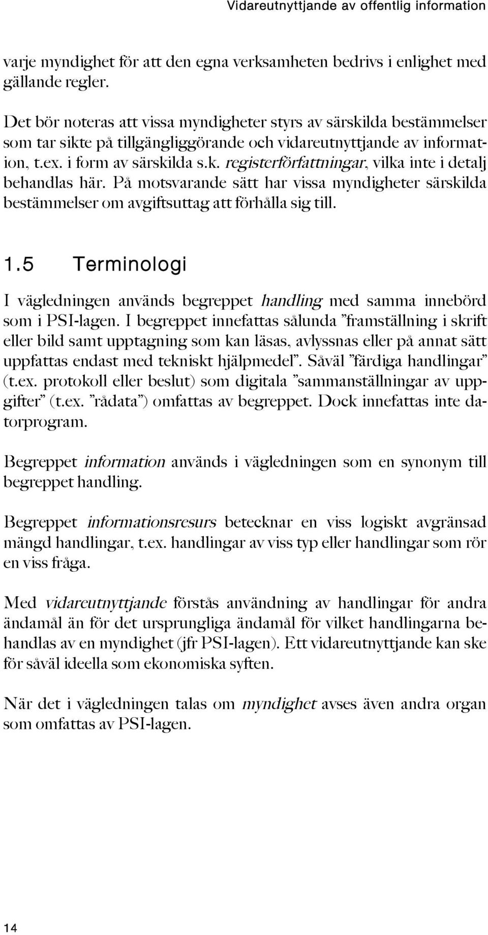 På motsvarande sätt har vissa myndigheter särskilda bestämmelser om avgiftsuttag att förhålla sig till. 1.5 Terminologi I vägledningen används begreppet handling med samma innebörd som i PSI-lagen.