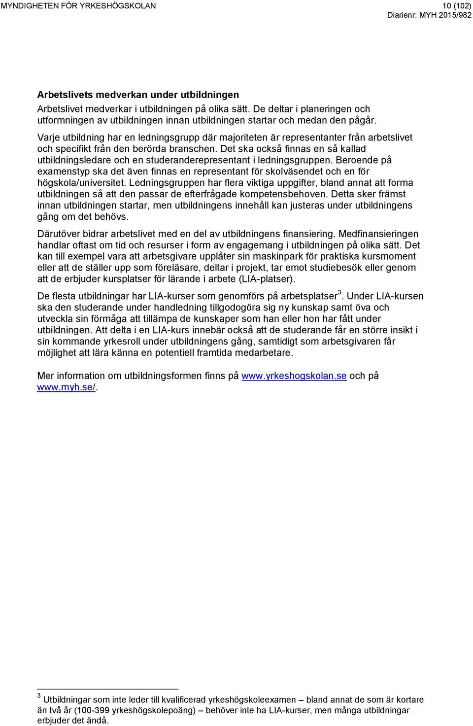 Varje utbildning har en ledningsgrupp där majoriteten är representanter från arbetslivet och specifikt från den berörda branschen.