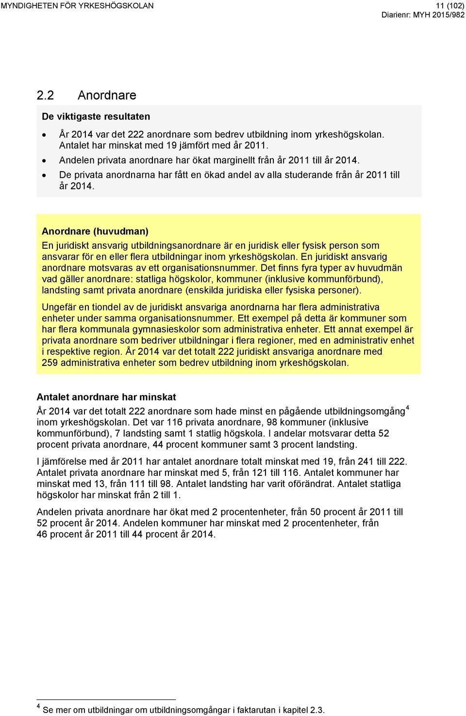 Anordnare (huvudman) En juridiskt ansvarig utbildningsanordnare är en juridisk eller fysisk person som ansvarar för en eller flera utbildningar inom yrkeshögskolan.