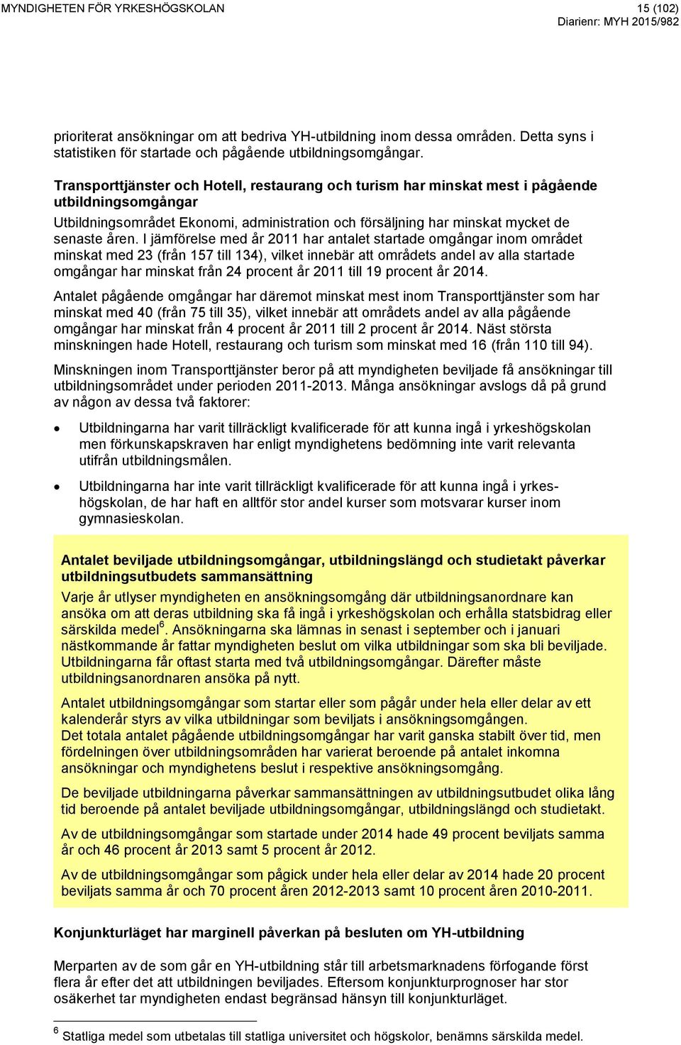 I jämförelse med år 2011 har antalet startade omgångar inom området minskat med 23 (från 157 till 134), vilket innebär att områdets andel av alla startade omgångar har minskat från 24 procent år 2011